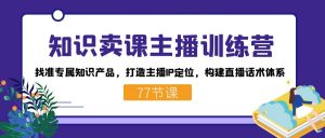知识卖课主播训练营：找准专属知识产品，打造主播IP定位，构建直播话术体系-康仁安资源