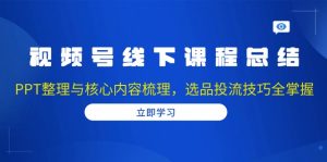 视频号线下课程总结：PPT整理与核心内容梳理，选品投流技巧全掌握-康仁安资源