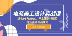 电商美工设计实战课,结合PS与AIGC,从主图到详情页,提升设计实战能力-康仁安资源