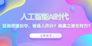 人工智能AI时代，饭碗频遭抢夺，普通人咋办？躺赢之道在何方？-康仁安资源