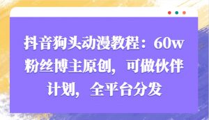 抖音狗头动漫教程：60w粉丝博主原创，可做伙伴计划，全平台分发-康仁安资源