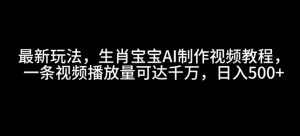 最新玩法，生肖宝宝AI制作视频教程，一条视频播放量可达千万，日入5张【揭秘】-康仁安资源