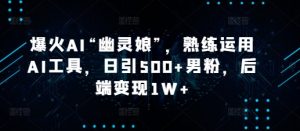 爆火AI“幽灵娘”,熟练运用AI工具,日引500+男粉,后端变现1W+【揭秘】-康仁安资源