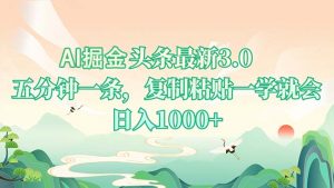 AI掘头条最新3.0，5分钟一条，复制粘贴一学就会，日入1000+-康仁安资源