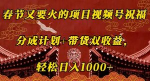 春节又要火的项目视频号祝福,分成计划+带货双收益,轻松日入几张【揭秘】-康仁安资源