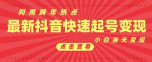 抖音利用跨年热点当天起号,新号第一条作品直接破万,小白当天见效果转化变现-康仁安资源