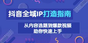 抖音全域IP打造指南,从内容选题到爆款视频,助你快速上手-康仁安资源
