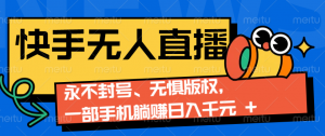 2024快手无人直播9.0神技来袭：永不封号、无惧版权，一部手机躺赚日入千元+-康仁安资源