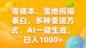 零成本，雪地祝福表白，多种变现方式，AI一键生成，日入1000+-康仁安资源
