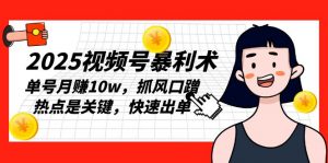 2025视频号暴利术,单号月赚10w,抓风口蹭热点是关键,快速出单-康仁安资源