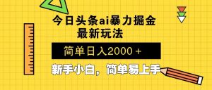 今日头条最新暴利掘金玩法 Al辅助，当天起号，轻松矩阵 第二天见收益，…-康仁安资源