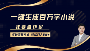 我要当作家，一键生成百万字小说，多种变现方式，轻松月入5W+-康仁安资源