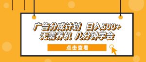 广告分成计划 日入500+ 无需养机 几分钟学会-康仁安资源