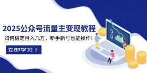 2025众公号流量主变现教程：如何稳定月入几万，新手新号也能操作-康仁安资源