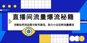 直播间流量爆流秘籍，详解自然流运营与账号激活，助力小白玩转流量爆流-康仁安资源