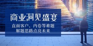 商业洞见盛宴，直面客户、内卷等难题，解题思路点亮未来-康仁安资源