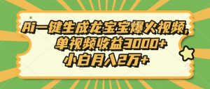 Ai一键生成龙宝宝爆火视频，单视频收益3000+，小白月入2万+-康仁安资源