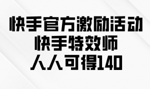 快手官方激励活动-快手特效师，人人可得140-康仁安资源