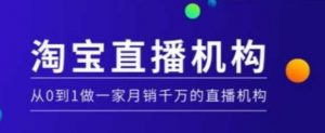 淘宝直播运营实操课【MCN机构】，从0到1做一家月销千万的直播机构-康仁安资源