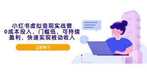 小红书虚拟变现实战营，0成本投入，门槛低，可持续盈利，快速实现被动收入-康仁安资源
