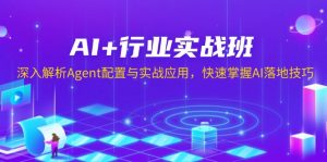 AI+行业实战班，深入解析Agent配置与实战应用，快速掌握AI落地技巧-康仁安资源