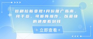 短剧拉新变现1月份推广指南，纯干货，可矩阵操作，以最快的速度看到钱-康仁安资源