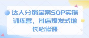 达人分销全案SOP实操训练营，抖店爆发式增长必修课-康仁安资源