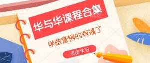 华与华课程合集，​学做营销的有福了-康仁安资源