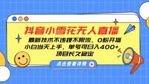 抖音小雪花无人直播，0粉开播，不违规不限流，新手单号可日入400+，长久稳定-康仁安资源