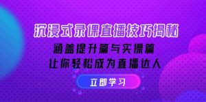 沉浸式-录课直播技巧揭秘:涵盖提升篇与实操篇, 让你轻松成为直播达人-康仁安资源