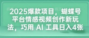 2025爆款项目，蝴蝶号平台情感视频创作新玩法，巧用 AI 工具日入4张-康仁安资源
