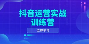 抖音运营实战训练营，0-1打造短视频爆款，涵盖拍摄剪辑、运营推广等全过程-康仁安资源