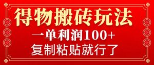 得物搬砖无门槛玩法,一单利润100+,无脑操作会复制粘贴就行-康仁安资源