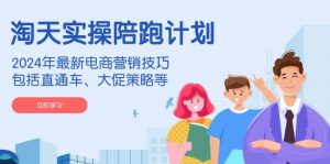 淘天实操陪跑计划,2024年最新电商营销技巧,包括直通车、大促策略等-康仁安资源