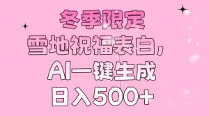 冬季限定，雪地祝福表白，AI一键生成，日入500+-康仁安资源