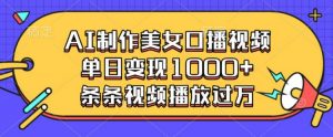 AI制作美女口播视频，单日变现多张，条条视频播放过万-康仁安资源
