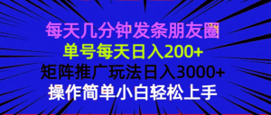 每天几分钟发条朋友圈 单号每天日入200+ 矩阵推广玩法日入3000+ 操作简…-康仁安资源