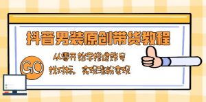 抖音男装原创带货教程：从零开始学搭建账号，找对标，实现涨粉变现-康仁安资源