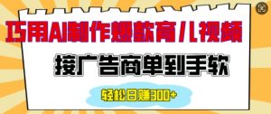 用AI制作情感育儿爆款视频，接广告商单到手软，日入200+-康仁安资源