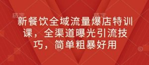 新餐饮全域流量爆店特训课,全渠道曝光引流技巧,简单粗暴好用-康仁安资源