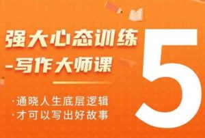 强大心态训练——写作大师课，通晓人生底层逻辑，才可以写出好故事-康仁安资源