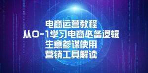 电商运营教程：从0-1学习电商必备逻辑, 生意参谋使用, 营销工具解读-康仁安资源