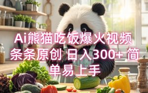 Ai熊猫吃饭爆火视频 条条原创 日入300+ 简单易上手-康仁安资源