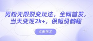 男粉无限裂变玩法,全网首发,当天变现2k+,保姆级教程【永久更新】【揭秘】-康仁安资源