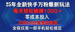 25年全新快手万粉玩法，全程一部手机轻松搞定，一分钟两条作品，零成本…-康仁安资源