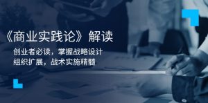 《商业实践论》解读：创业者必读，掌握战略设计，组织扩展，战术实施精髓-康仁安资源