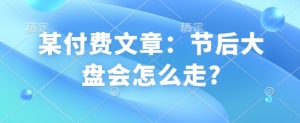 某付费文章：节后大盘会怎么走?-康仁安资源