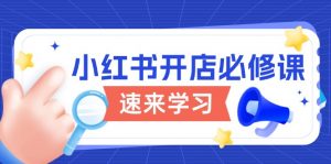 小红书开店必修课，详解开店流程与玩法规则，开启电商变现之旅-康仁安资源