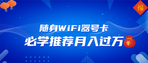 随身WiFi器推广，月入过万，多种变现渠道来一场翻身之战-康仁安资源