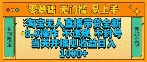 淘宝无人直播带货全新技术8.0操作,不违规,不封号,当天开播见收益,…-康仁安资源